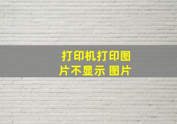 打印机打印图片不显示 图片